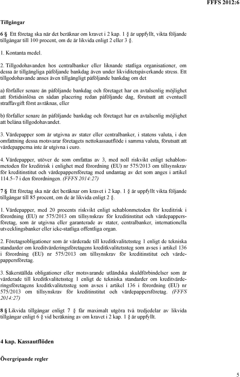 eller 3. 1. Kontanta medel. 2. Tillgodohavanden hos centralbanker eller liknande statliga organisationer, om dessa är tillgängliga påföljande bankdag även under likviditetspåverkande stress.