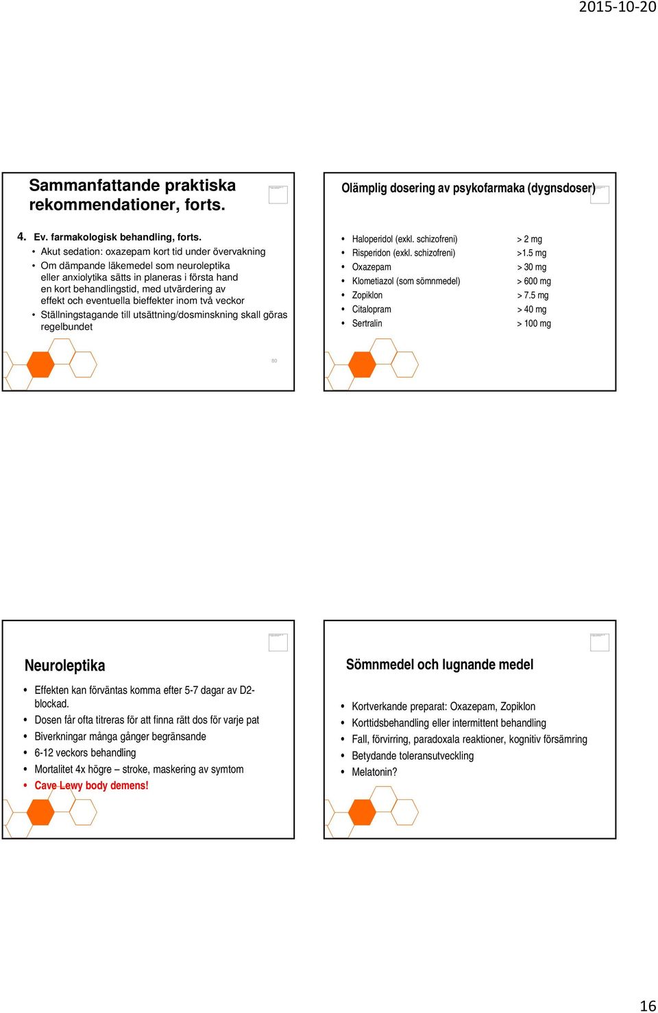 eventuella bieffekter inom två veckor Ställningstagande till utsättning/dosminskning skall göras regelbundet Haloperidol (exkl. schizofreni) > 2 mg Risperidon (exkl. schizofreni) >1.