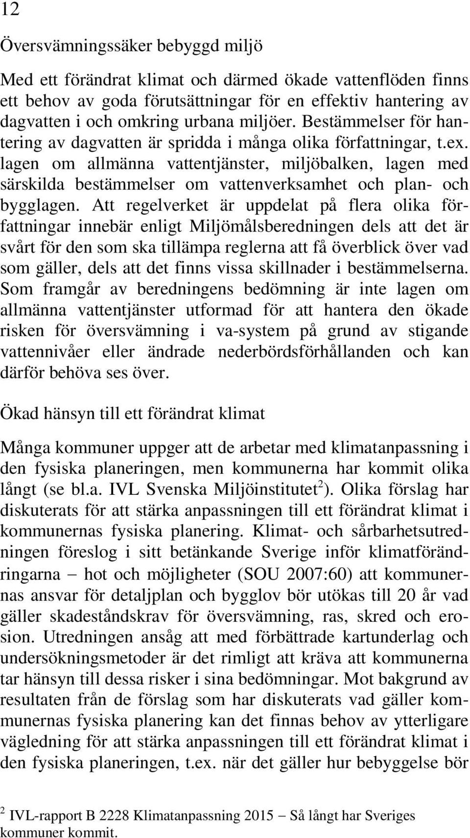 lagen om allmänna vattentjänster, miljöbalken, lagen med särskilda bestämmelser om vattenverksamhet och plan- och bygglagen.