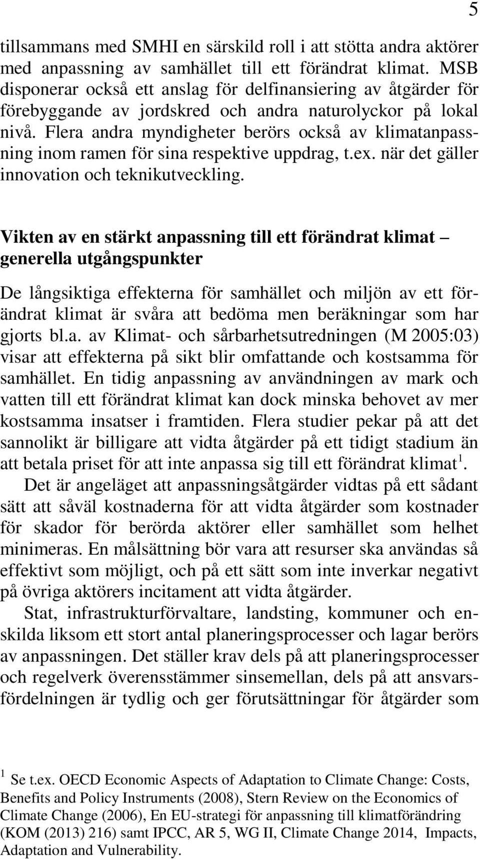 Flera andra myndigheter berörs också av klimatanpassning inom ramen för sina respektive uppdrag, t.ex. när det gäller innovation och teknikutveckling.