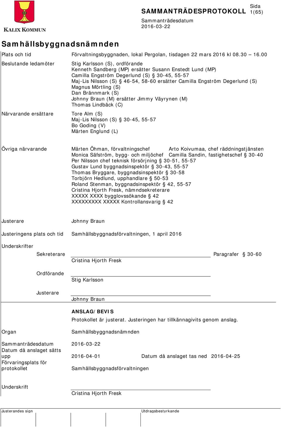 46-54, 58-60 ersätter Camilla Engström Degerlund (S) Magnus Mörtling (S) Dan Brännmark (S) Johnny Braun (M) ersätter Jimmy Väyrynen (M) Thomas Lindbäck (C) Tore Alm (S) Maj-Lis Nilsson (S) 30-45,