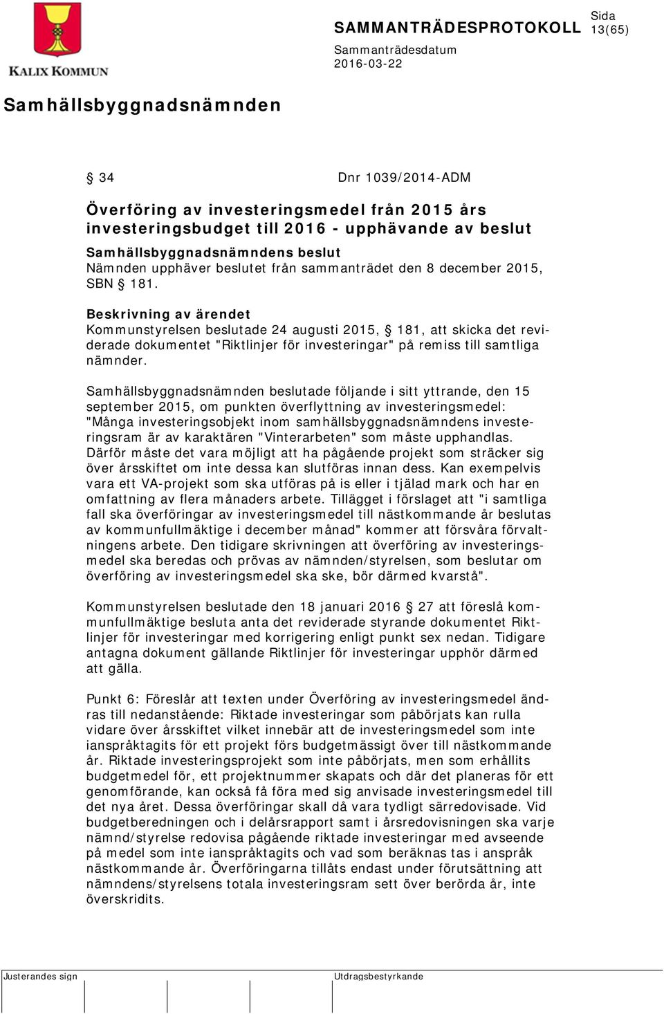 beslutade följande i sitt yttrande, den 15 september 2015, om punkten överflyttning av investeringsmedel: "Många investeringsobjekt inom samhällsbyggnadsnämndens investeringsram är av karaktären