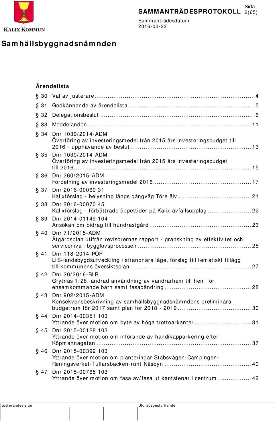 .. 13 35 Dnr 1039/2014-ADM Överföring av investeringsmedel från 2015 års investeringsbudget till 2016... 15 36 Dnr 260/2015-ADM Fördelning av investeringsmedel 2016.