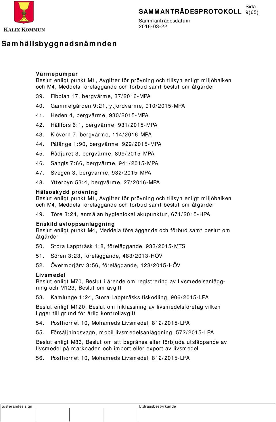 Klövern 7, bergvärme, 114/2016-MPA 44. Pålänge 1:90, bergvärme, 929/2015-MPA 45. Rådjuret 3, bergvärme, 899/2015-MPA 46. Sangis 7:66, bergvärme, 941/2015-MPA 47. Svegen 3, bergvärme, 932/2015-MPA 48.