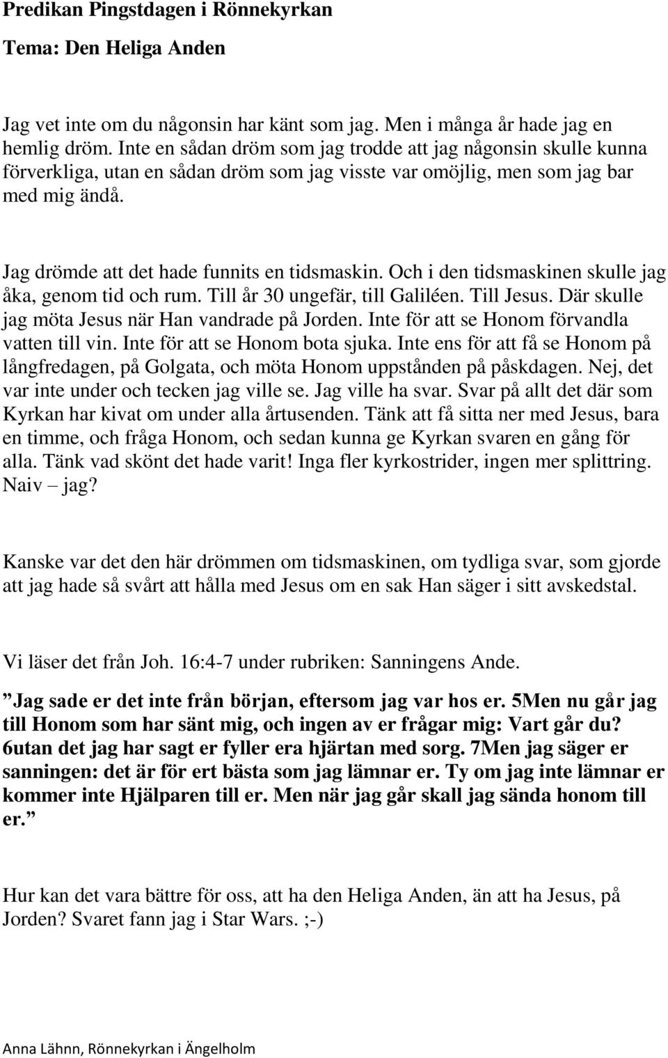 Och i den tidsmaskinen skulle jag åka, genom tid och rum. Till år 30 ungefär, till Galiléen. Till Jesus. Där skulle jag möta Jesus när Han vandrade på Jorden.