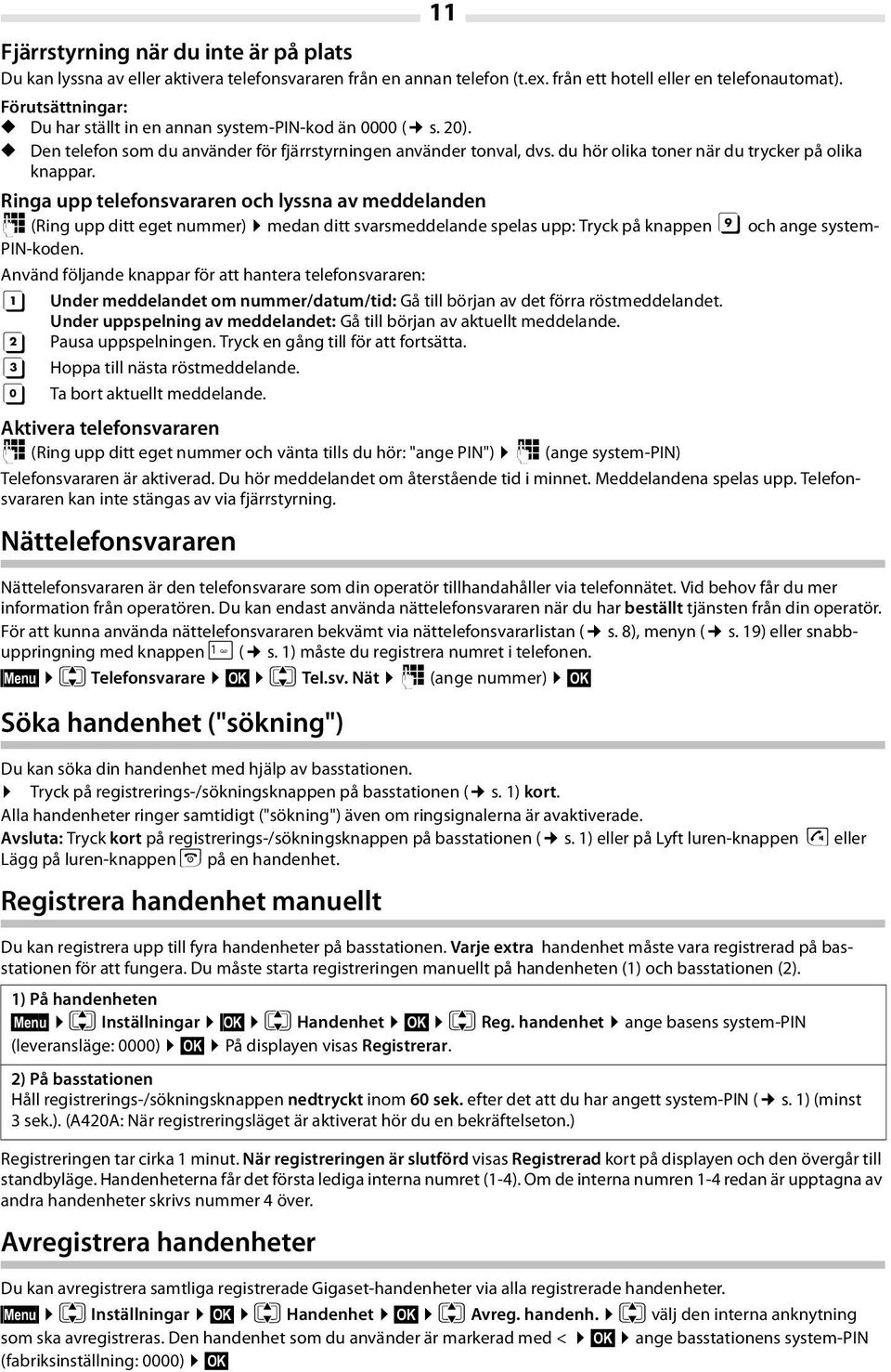 Ringa upp telefonsvararen och lyssna av meddelanden ~ (Ring upp ditt eget nummer) medan ditt svarsmeddelande spelas upp: Tryck på knappen 9 och ange system- PIN-koden.