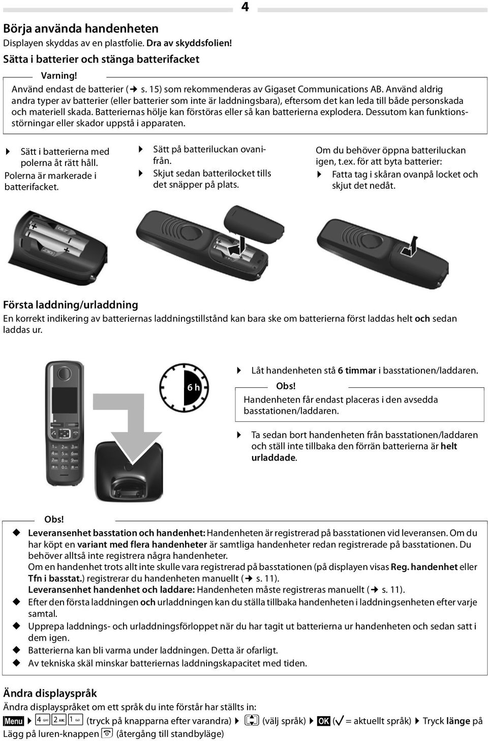 Batteriernas hölje kan förstöras eller så kan batterierna explodera. Dessutom kan funktionsstörningar eller skador uppstå i apparaten. Sätt i batterierna med polerna åt rätt håll.
