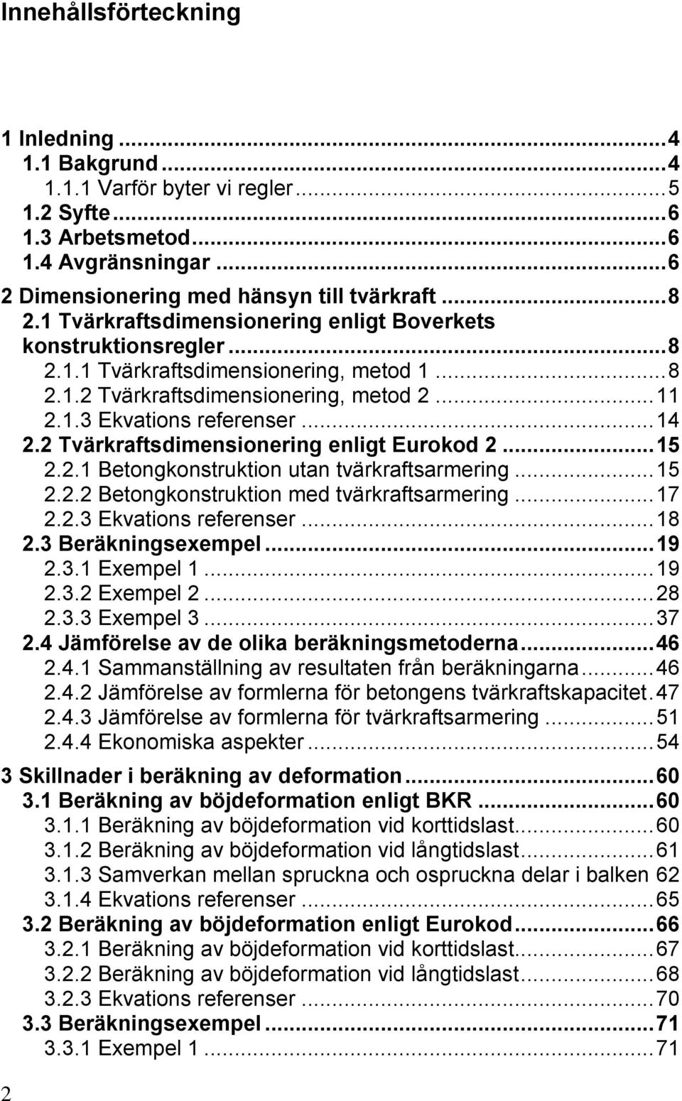2 Tvärkraftsdimensionering enligt Eurokod 2... 15 2.2.1 Betongkonstruktion utan tvärkraftsarmering... 15 2.2.2 Betongkonstruktion med tvärkraftsarmering... 17 2.2.3 Ekvations referenser... 18 2.