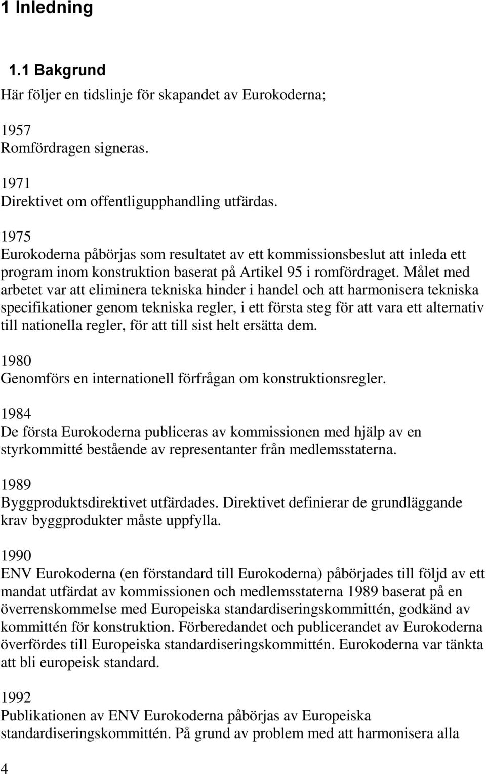 Målet med arbetet var att eliminera tekniska hinder i handel och att harmonisera tekniska specifikationer genom tekniska regler, i ett första steg för att vara ett alternativ till nationella regler,