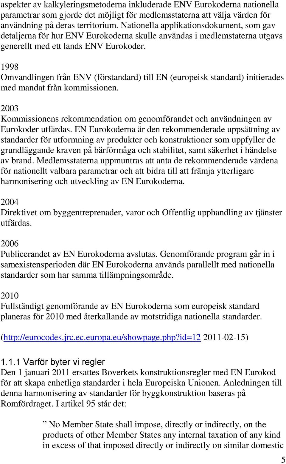 1998 Omvandlingen från ENV (förstandard) till EN (europeisk standard) initierades med mandat från kommissionen.
