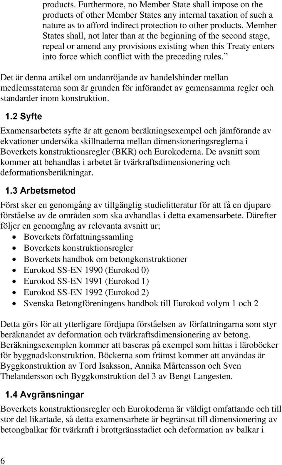 Det är denna artikel om undanröjande av handelshinder mellan medlemsstaterna som är grunden för införandet av gemensamma regler och standarder inom konstruktion. 1.