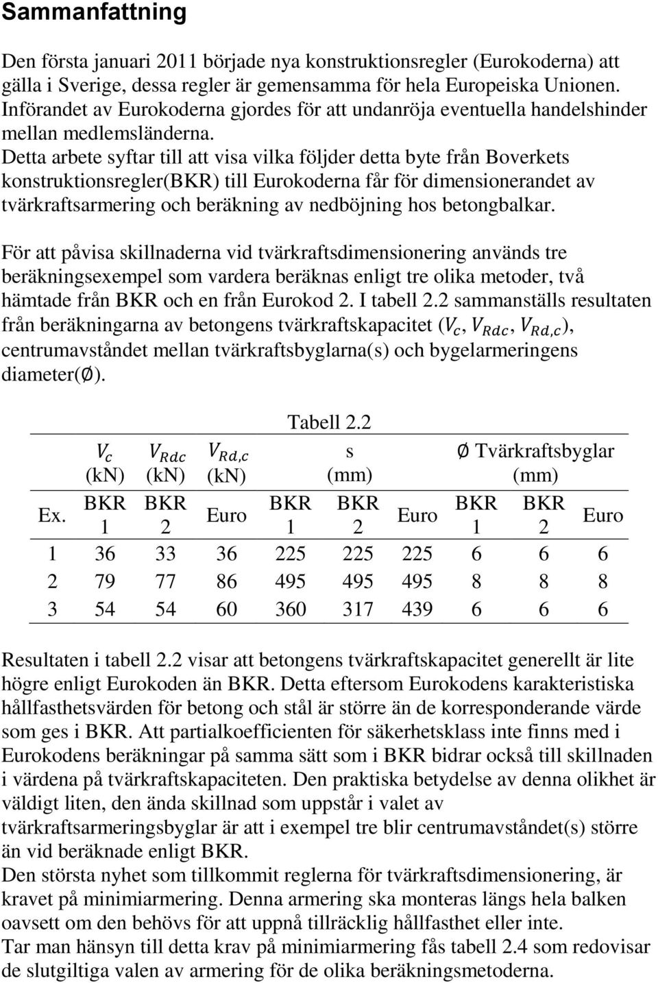 Detta arbete syftar till att visa vilka följder detta byte från Boverkets konstruktionsregler(bkr) till Eurokoderna får för dimensionerandet av tvärkraftsarmering och beräkning av nedböjning hos