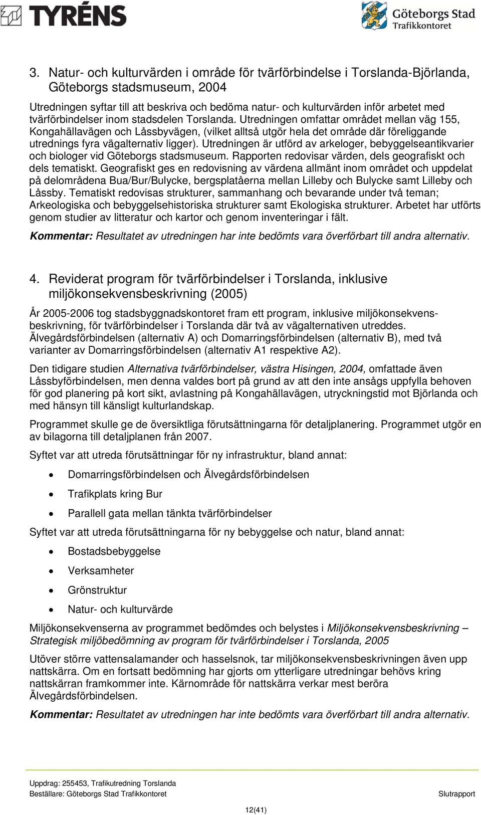 Utredningen omfattar området mellan väg 155, Kongahällavägen och Låssbyvägen, (vilket alltså utgör hela det område där föreliggande utrednings fyra vägalternativ ligger).