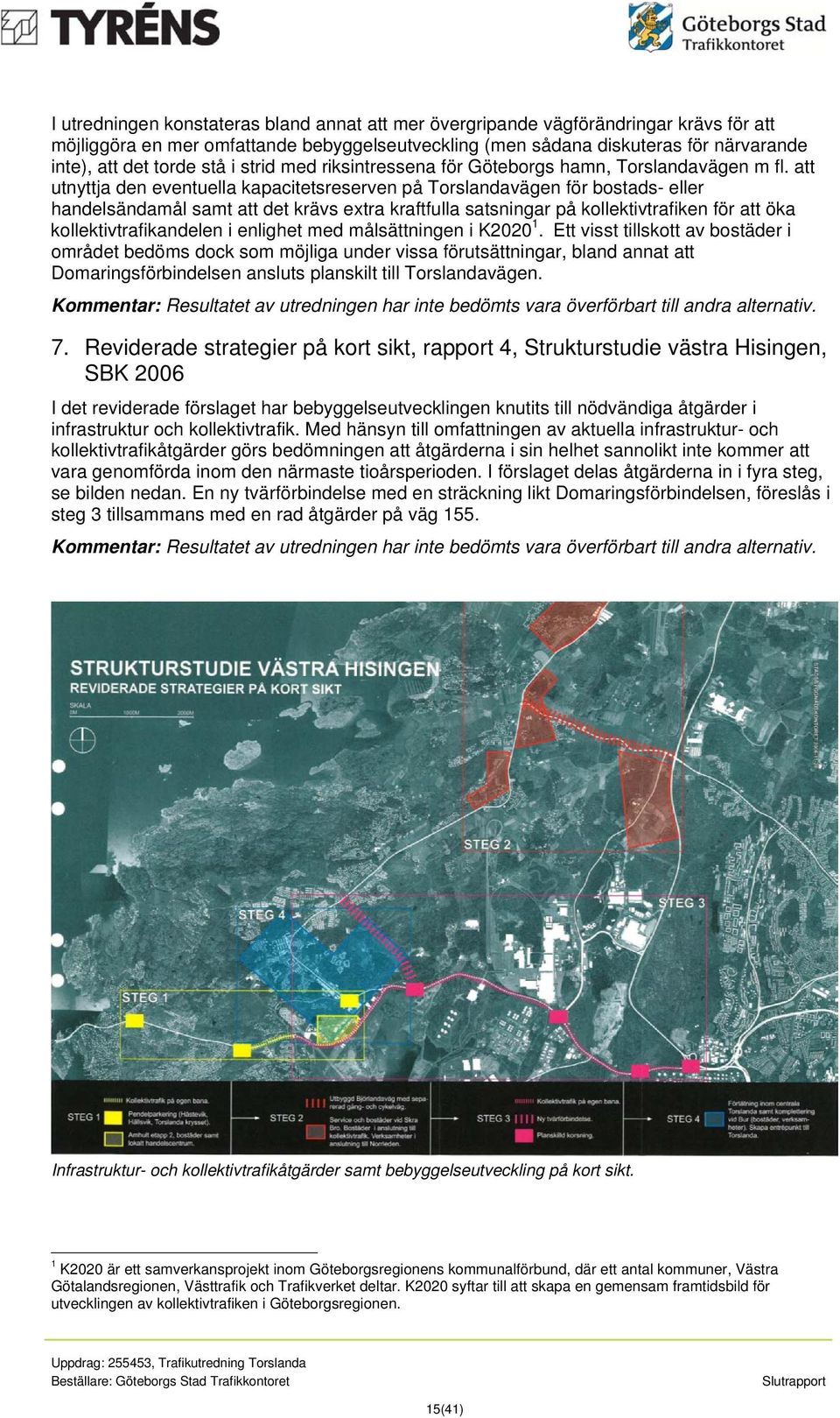 att utnyttja den eventuella kapacitetsreserven på Torslandavägen för bostads- eller handelsändamål samt att det krävs extra kraftfulla satsningar på kollektivtrafiken för att öka