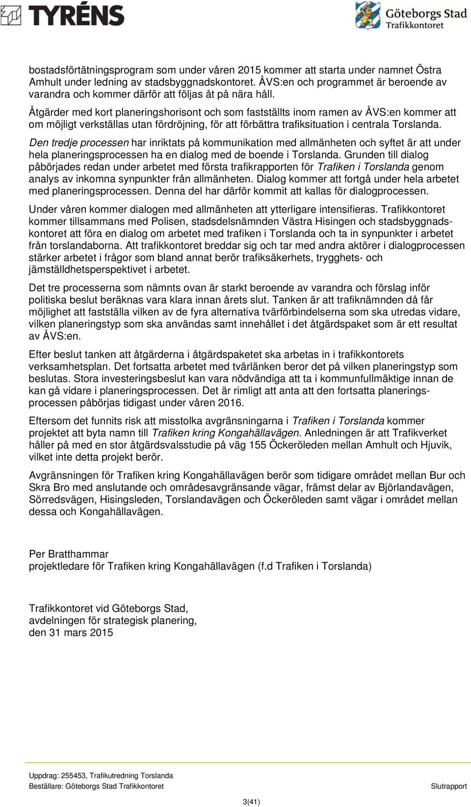 Åtgärder med kort planeringshorisont och som fastställts inom ramen av ÅVS:en kommer att om möjligt verkställas utan fördröjning, för att förbättra trafiksituation i centrala Torslanda.