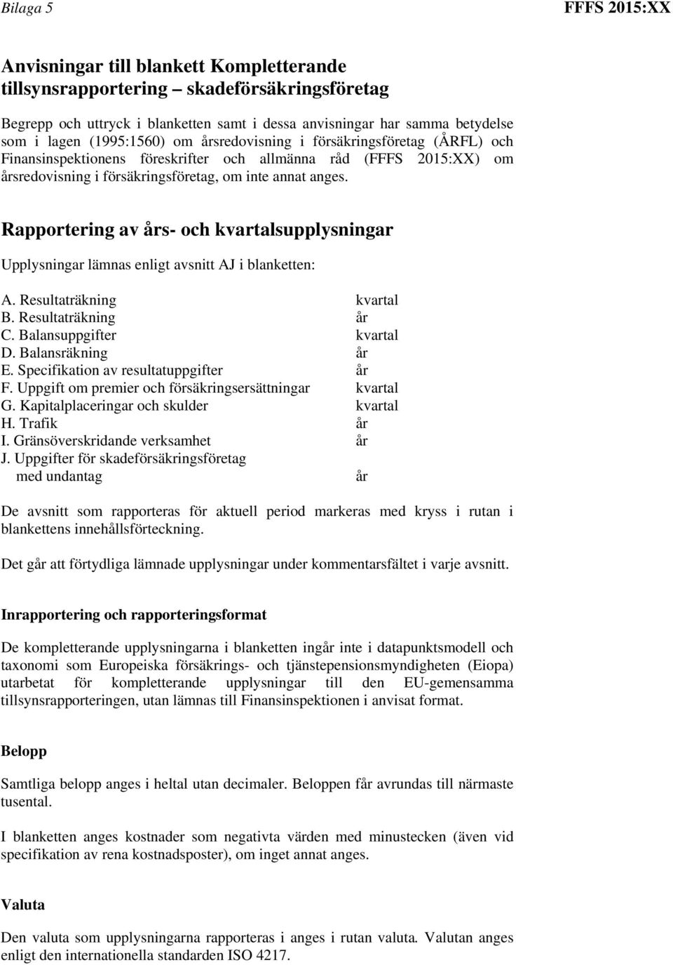 Rapportering av års- och kvartalsupplysningar Upplysningar lämnas enligt avsnitt AJ i blanketten: A. Resultaträkning kvartal B. Resultaträkning år C. Balansuppgifter kvartal D. Balansräkning år E.