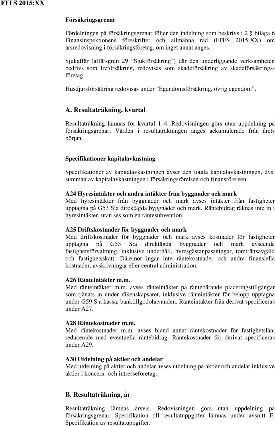 Sjukaffär (affärsgren 29 Sjukförsäkring ) där den underliggande verksamheten bedrivs som livförsäkring, redovisas som skadeförsäkring av skadeförsäkringsföretag.