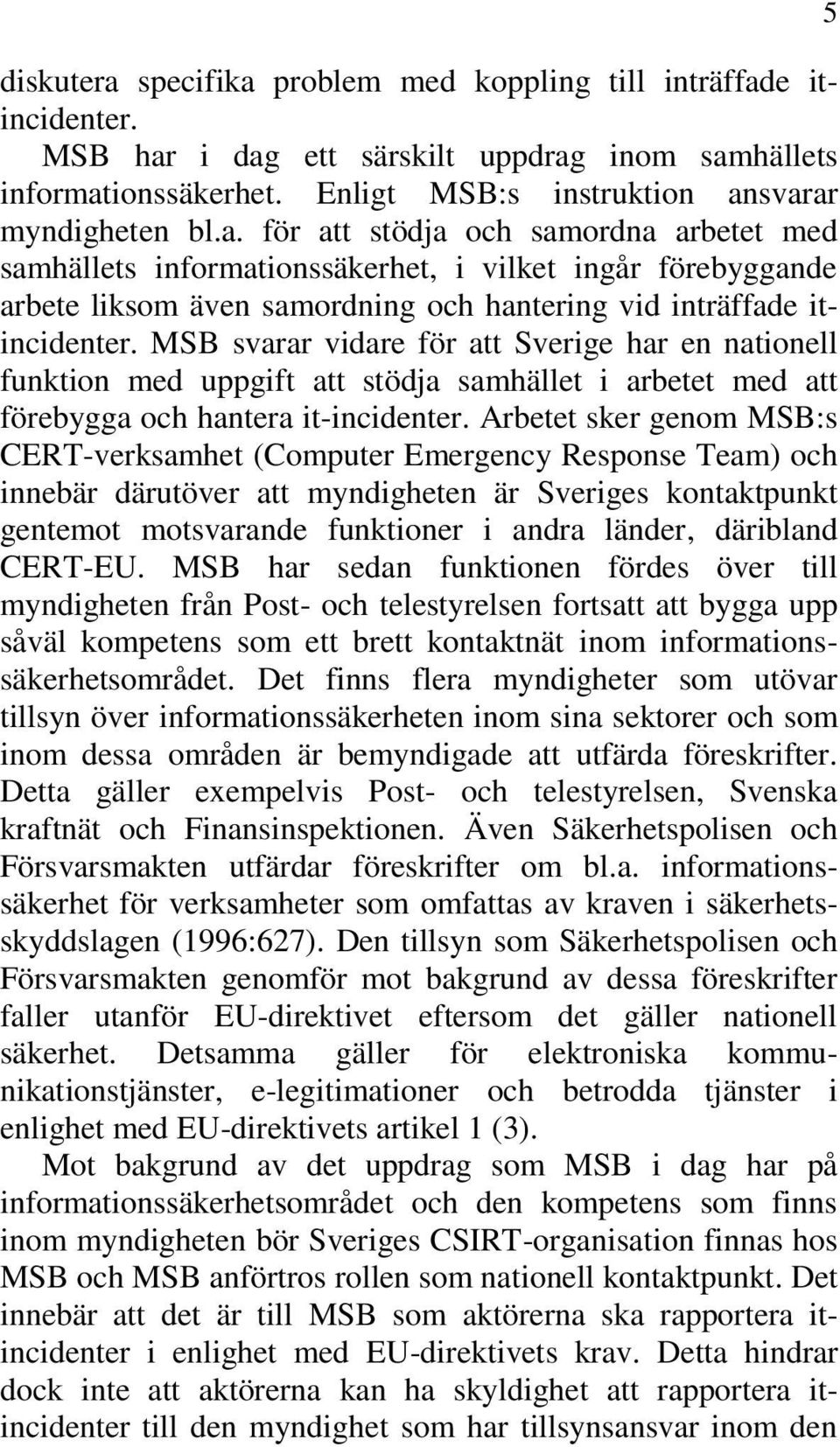 Arbetet sker genom MSB:s CERT-verksamhet (Computer Emergency Response Team) och innebär därutöver att myndigheten är Sveriges kontaktpunkt gentemot motsvarande funktioner i andra länder, däribland