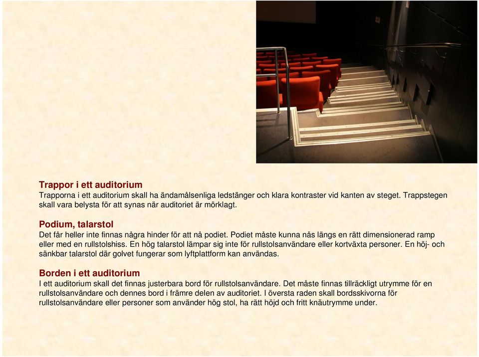 Podiet måste kunna nås längs en rätt dimensionerad ramp eller med en rullstolshiss. En hög talarstol lämpar sig inte för rullstolsanvändare eller kortväxta personer.