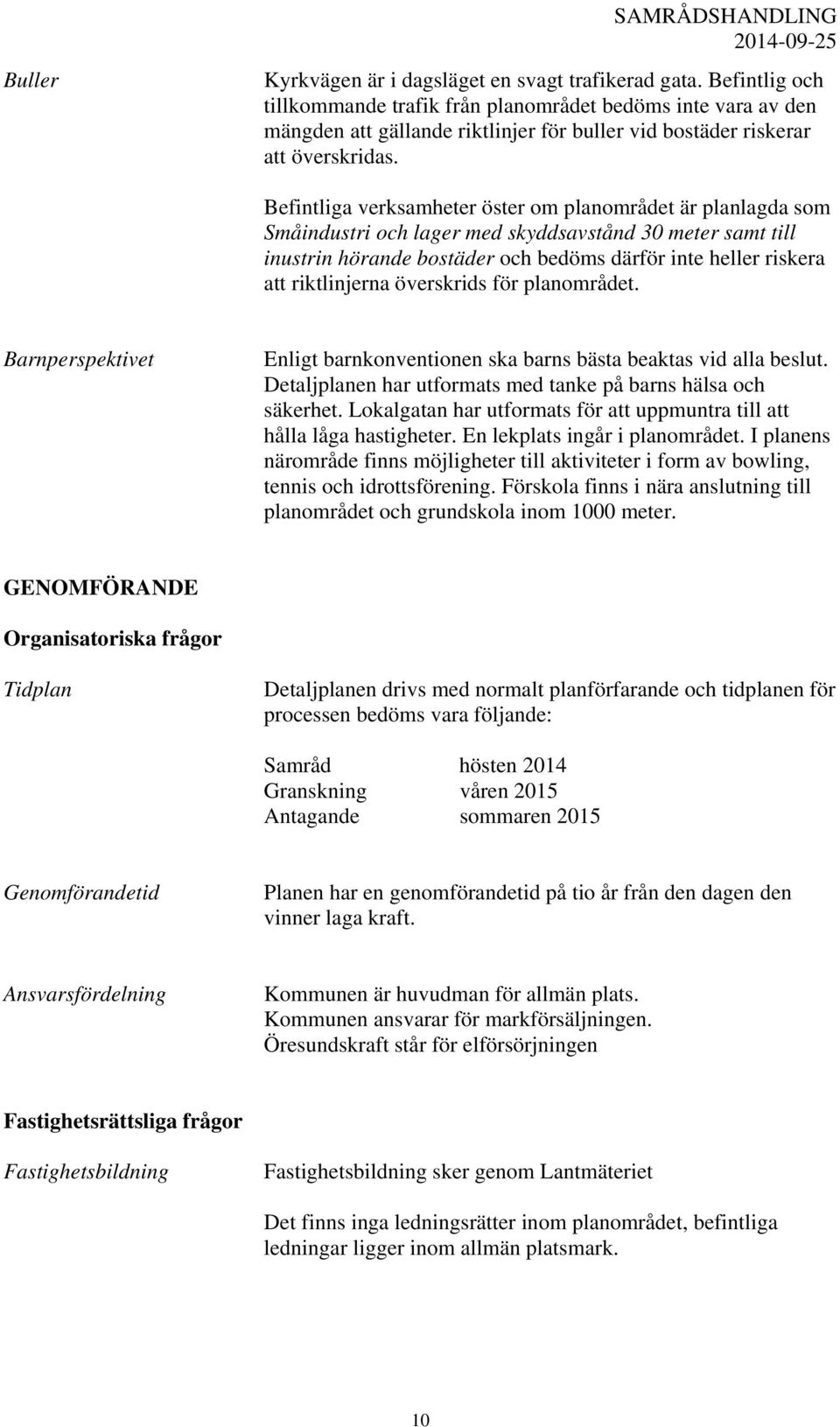 Befintliga verksamheter öster om planområdet är planlagda som Småindustri och lager med skyddsavstånd 30 meter samt till inustrin hörande bostäder och bedöms därför inte heller riskera att