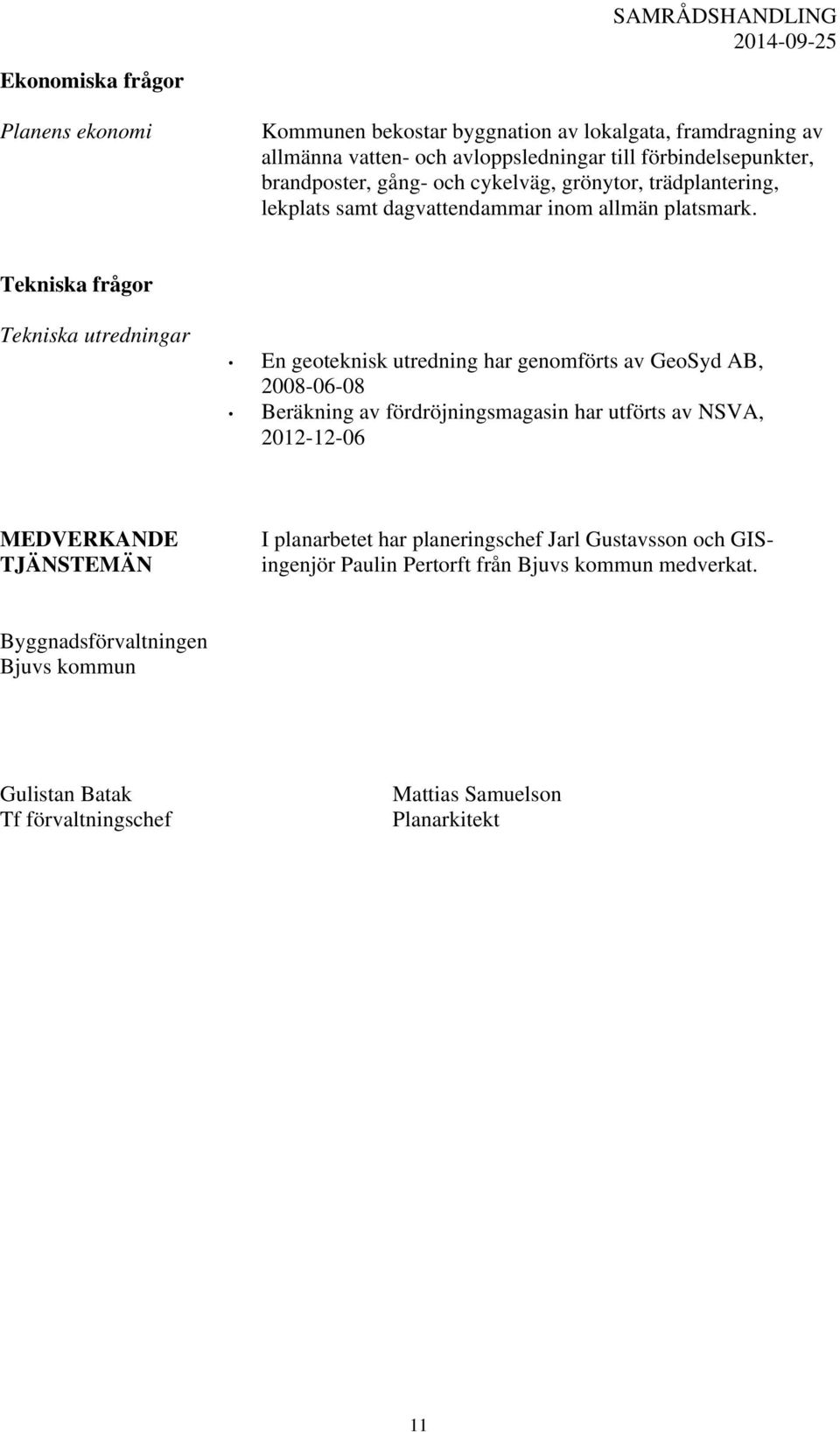 Tekniska frågor Tekniska utredningar En geoteknisk utredning har genomförts av GeoSyd AB, 2008-06-08 Beräkning av fördröjningsmagasin har utförts av NSVA, 2012-12-06