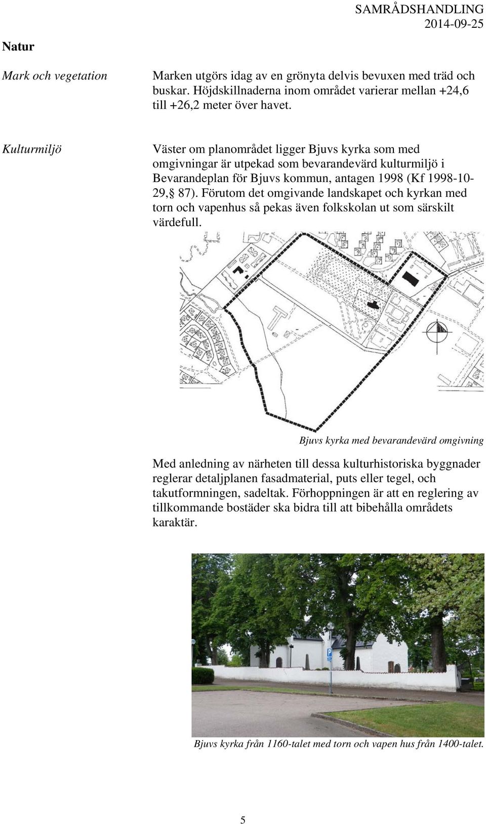 Förutom det omgivande landskapet och kyrkan med torn och vapenhus så pekas även folkskolan ut som särskilt värdefull.