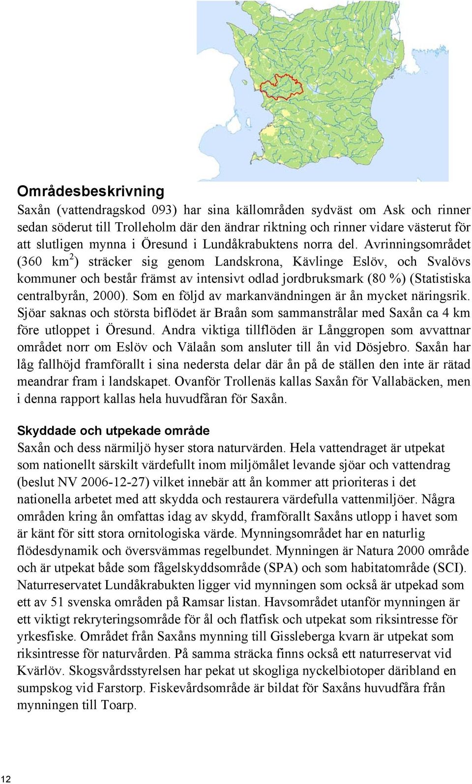 Avrinningsområdet (360 km 2 ) sträcker sig genom Landskrona, Kävlinge Eslöv, och Svalövs kommuner och består främst av intensivt odlad jordbruksmark (80 %) (Statistiska centralbyrån, 2000).