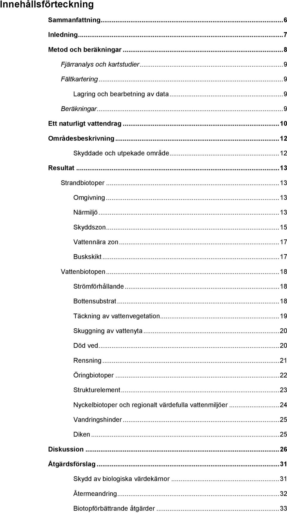 ..17 Vattenbiotopen...18 Strömförhållande...18 Bottensubstrat...18 Täckning av vattenvegetation...19 Skuggning av vattenyta...20 Död ved...20 Rensning...21 Öringbiotoper...22 Strukturelement.