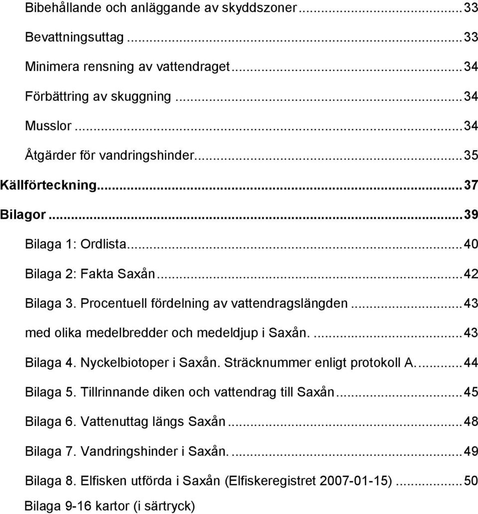 Procentuell fördelning av vattendragslängden...43 med olika medelbredder och medeldjup i Saxån....43 Bilaga 4. Nyckelbiotoper i Saxån. Sträcknummer enligt protokoll A.