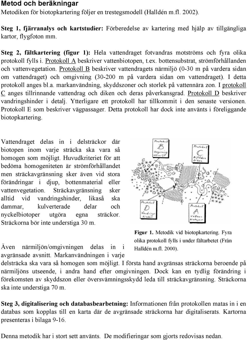 Steg 2, fältkartering (figur 1): Hela vattendraget fotvandras motströms och fyra olika protokoll fylls i. Protokoll A beskriver vattenbiotopen, t.ex.