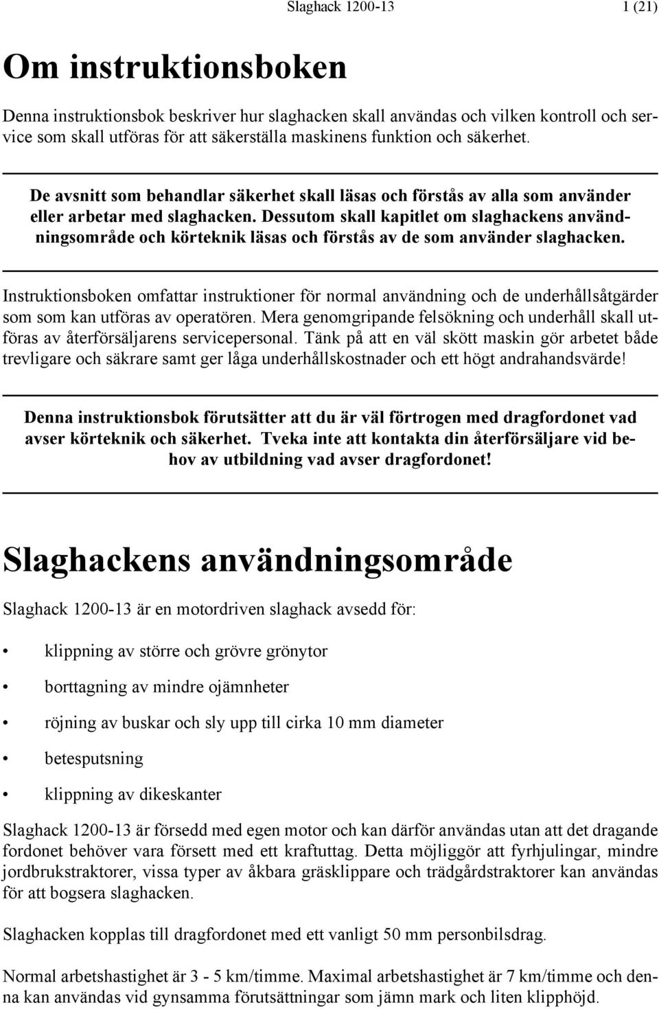 Dessutom skall kapitlet om slaghackens användningsområde och körteknik läsas och förstås av de som använder slaghacken.