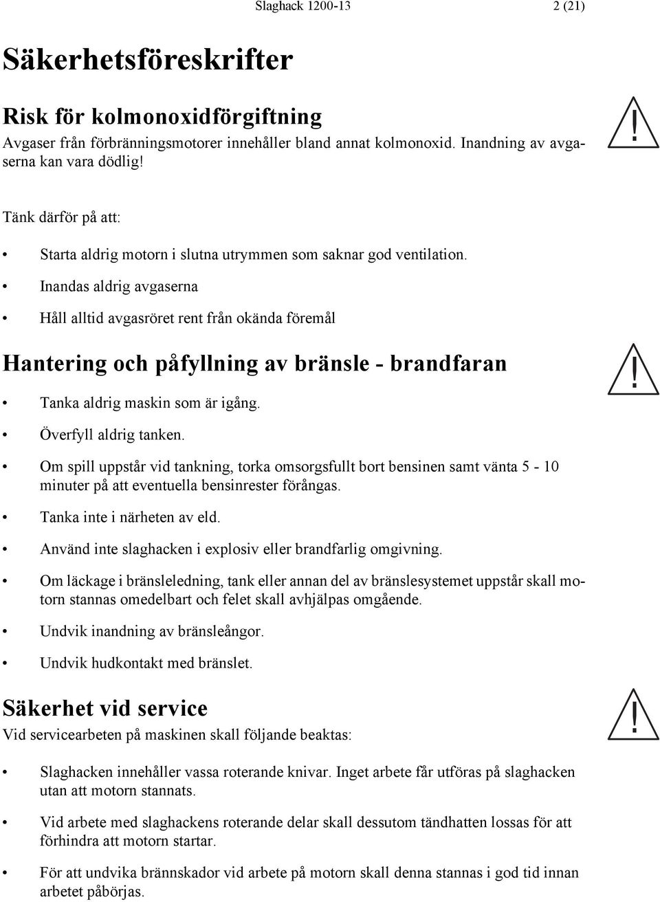 Inandas aldrig avgaserna Håll alltid avgasröret rent från okända föremål Hantering och påfyllning av bränsle - brandfaran Tanka aldrig maskin som är igång. Överfyll aldrig tanken.