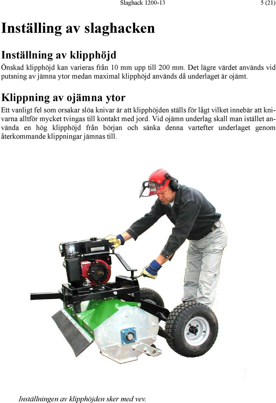 Klippning av ojämna ytor Ett vanligt fel som orsakar slöa knivar är att klipphöjden ställs för lågt vilket innebär att knivarna alltför mycket tvingas