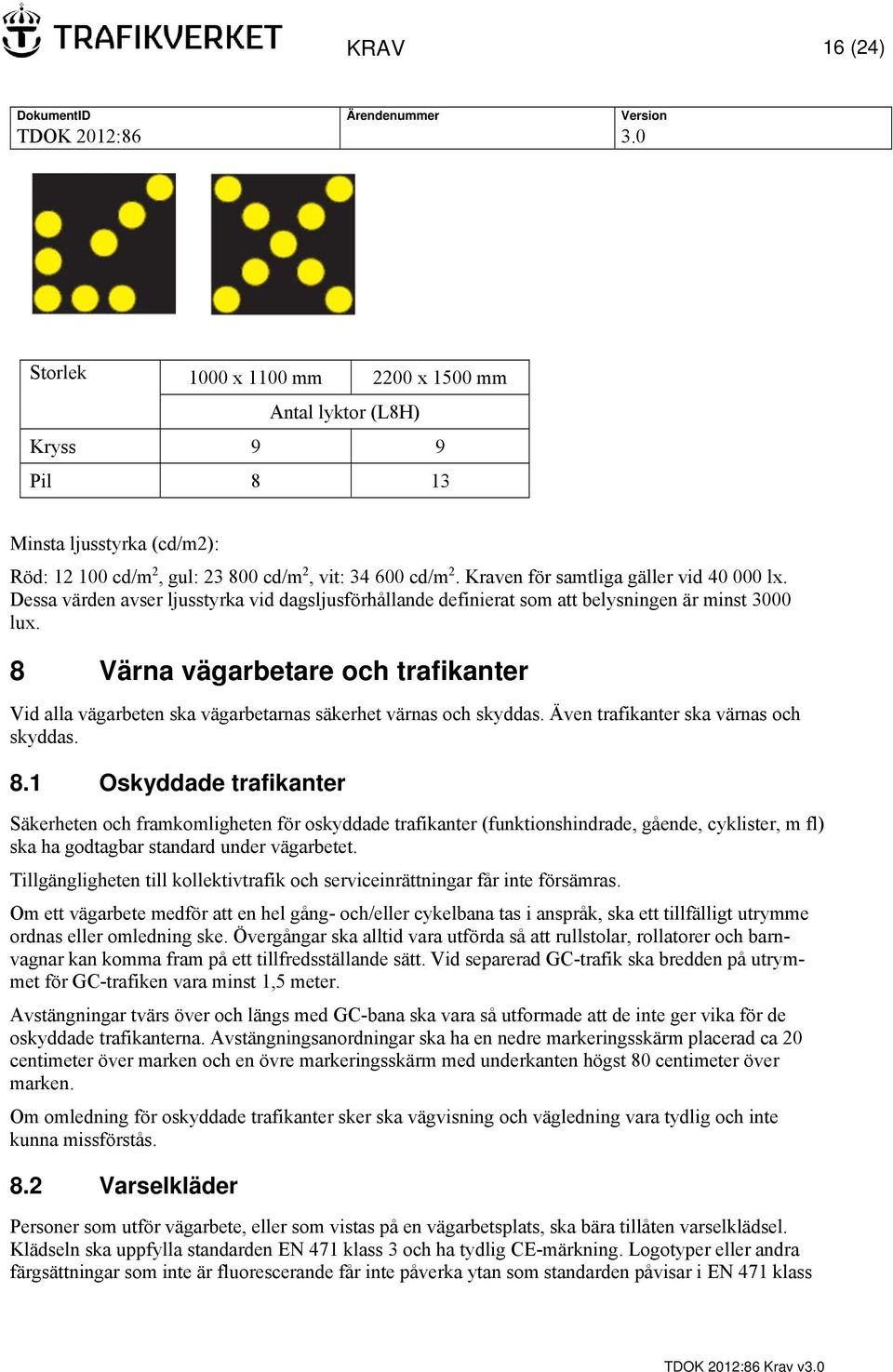 8 Värna vägarbetare och trafikanter Vid alla vägarbeten ska vägarbetarnas säkerhet värnas och skyddas. Även trafikanter ska värnas och skyddas. 8.