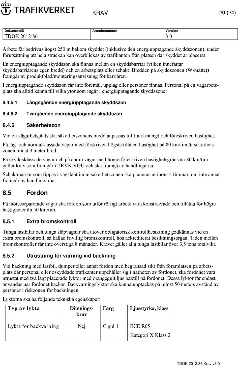 Bredden på skyddszonen (W-måttet) framgår av produktblad/monteringsanvisning för barriären. I energiupptagande skyddszon får inte föremål, upplag eller personer finnas.