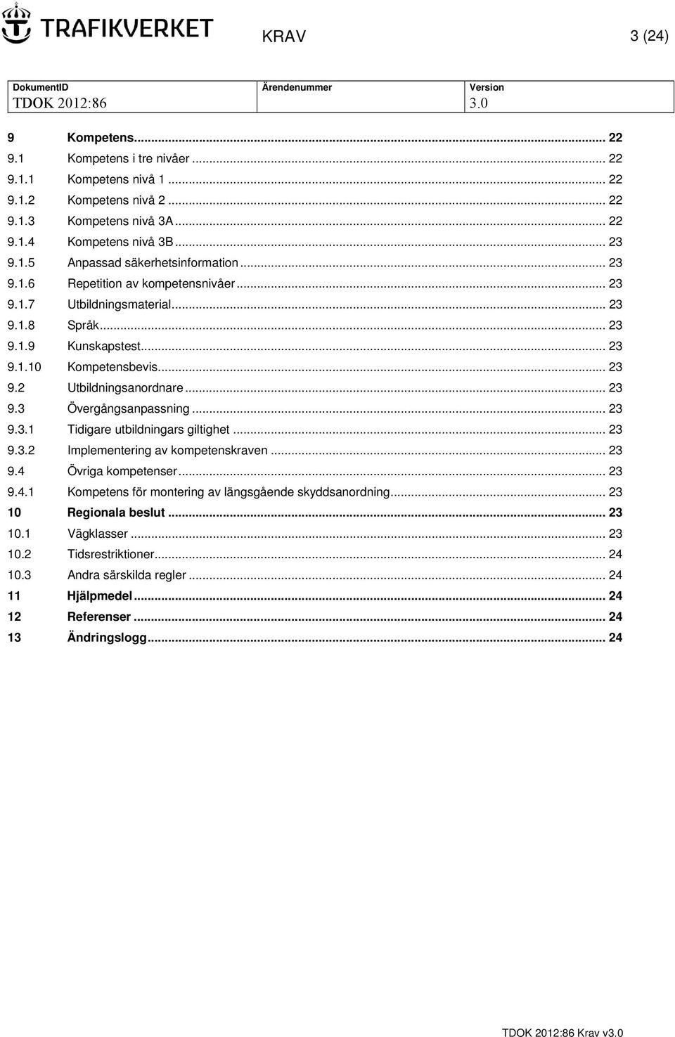 .. 23 9.3.1 Tidigare utbildningars giltighet... 23 9.3.2 Implementering av kompetenskraven... 23 9.4 Övriga kompetenser... 23 9.4.1 Kompetens för montering av längsgående skyddsanordning.