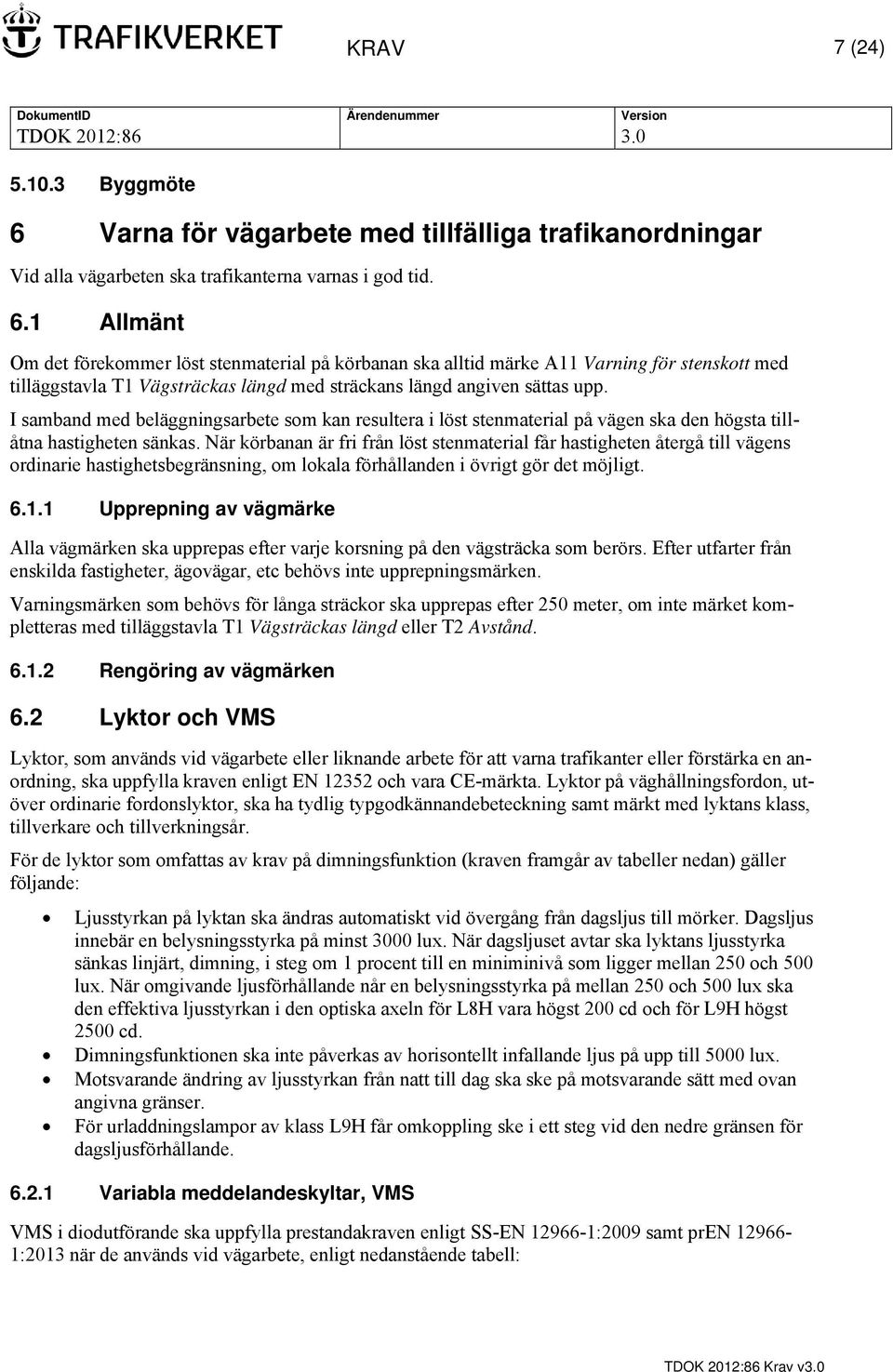 1 Allmänt Om det förekommer löst stenmaterial på körbanan ska alltid märke A11 Varning för stenskott med tilläggstavla T1 Vägsträckas längd med sträckans längd angiven sättas upp.