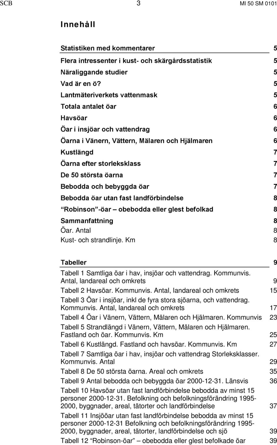 öarna 7 Bebodda och bebyggda öar 7 Bebodda öar utan fast landförbindelse 8 Robinson -öar obebodda eller glest befolkad 8 Sammanfattning 8 Öar. Antal 8 Kust- och strandlinje.