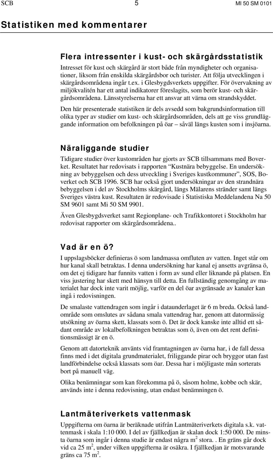 För övervakning av miljökvalitén har ett antal indikatorer föreslagits, som berör kust- och skärgårdsområdena. Länsstyrelserna har ett ansvar att värna om strandskyddet.