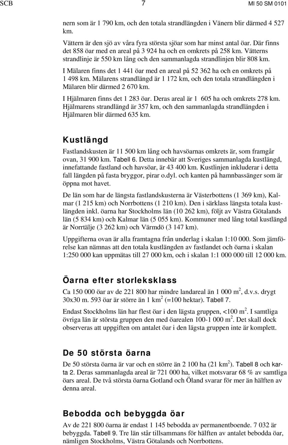 I Mälaren finns det 1 441 öar med en areal på 52 362 ha och en omkrets på 1 498 km. Mälarens strandlängd är 1 172 km, och den totala strandlängden i Mälaren blir därmed 2 670 km.