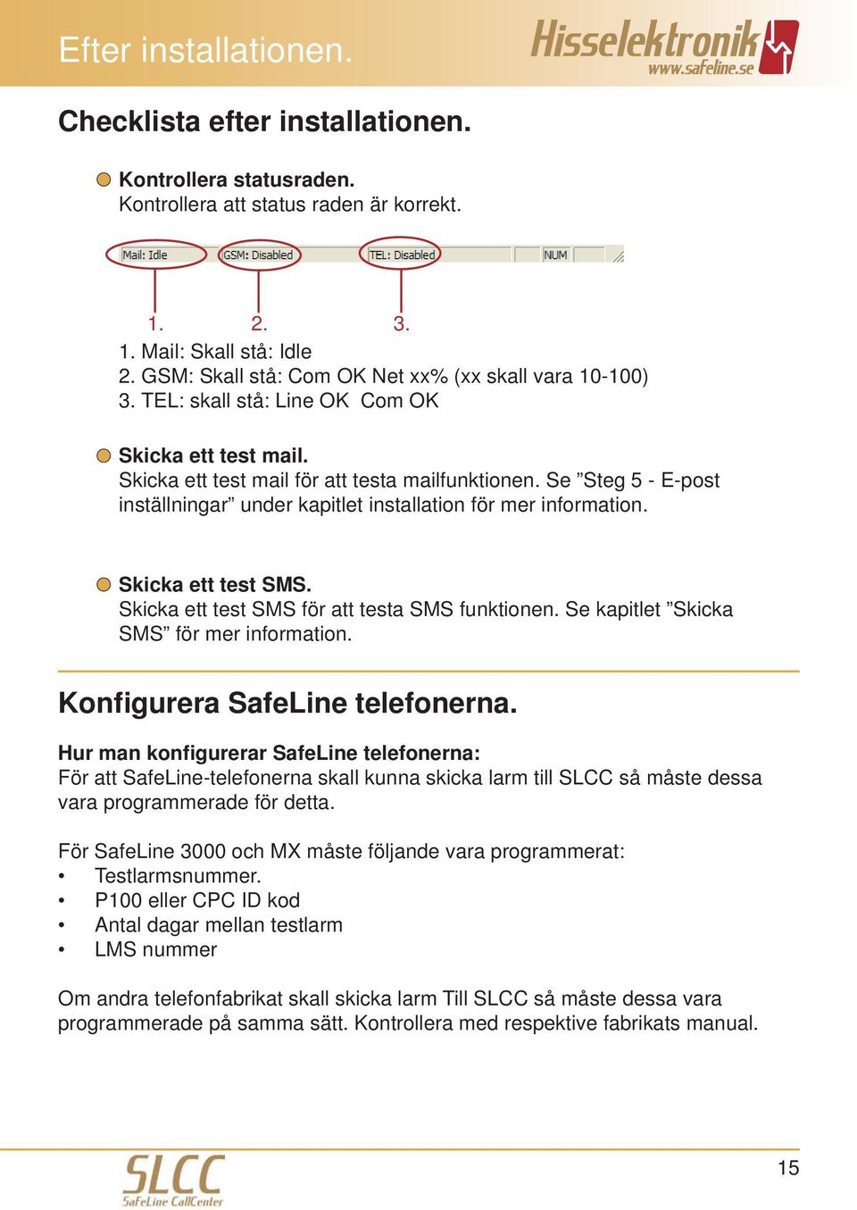 Se Steg 5 - E-post inställningar under kapitlet installation för mer information. Skicka ett test SMS. Skicka ett test SMS för att testa SMS funktionen. Se kapitlet Skicka SMS för mer information.