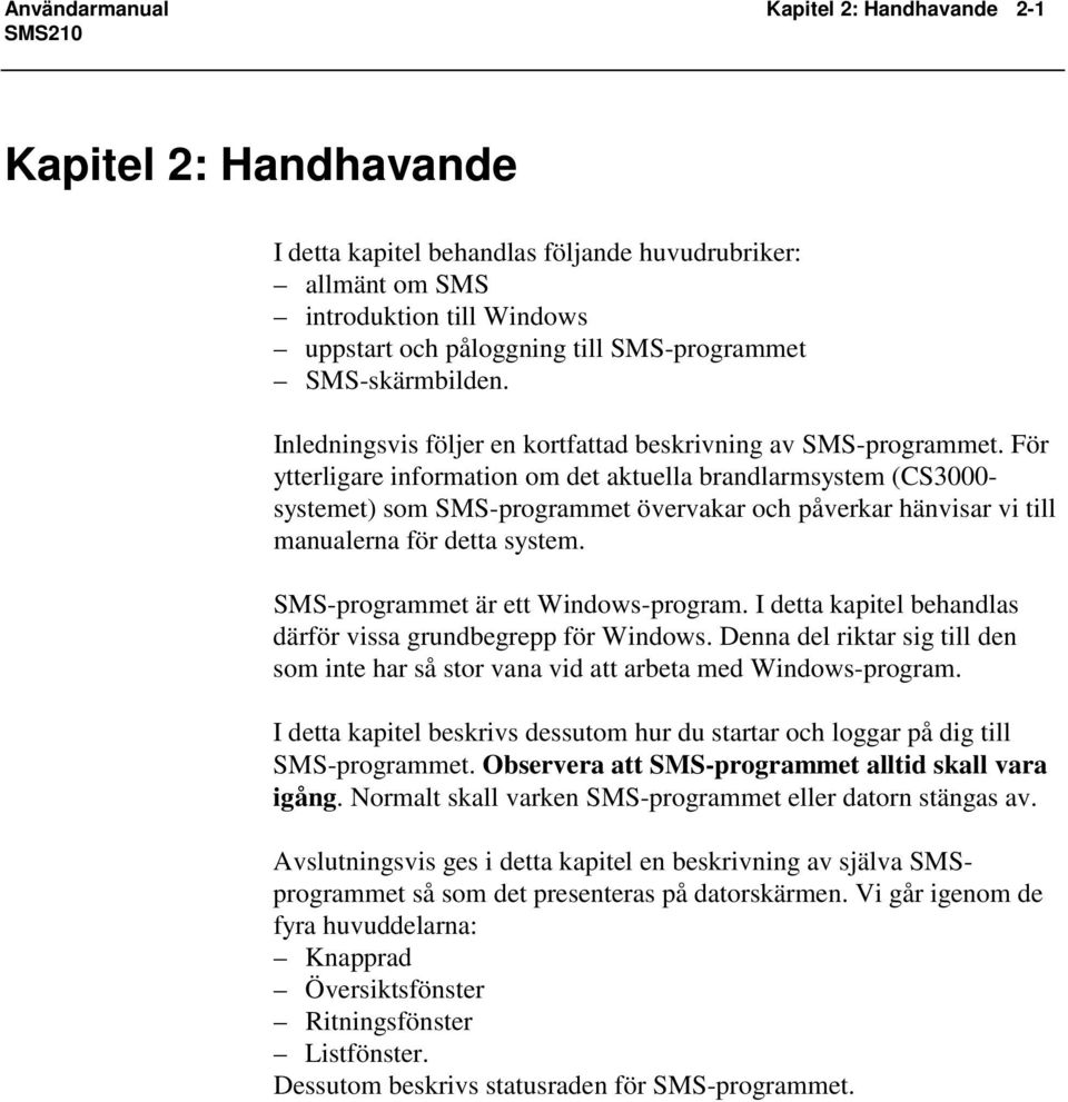 För ytterligare information om det aktuella brandlarmsystem (CS3000- systemet) som SMS-programmet övervakar och påverkar hänvisar vi till manualerna för detta system.