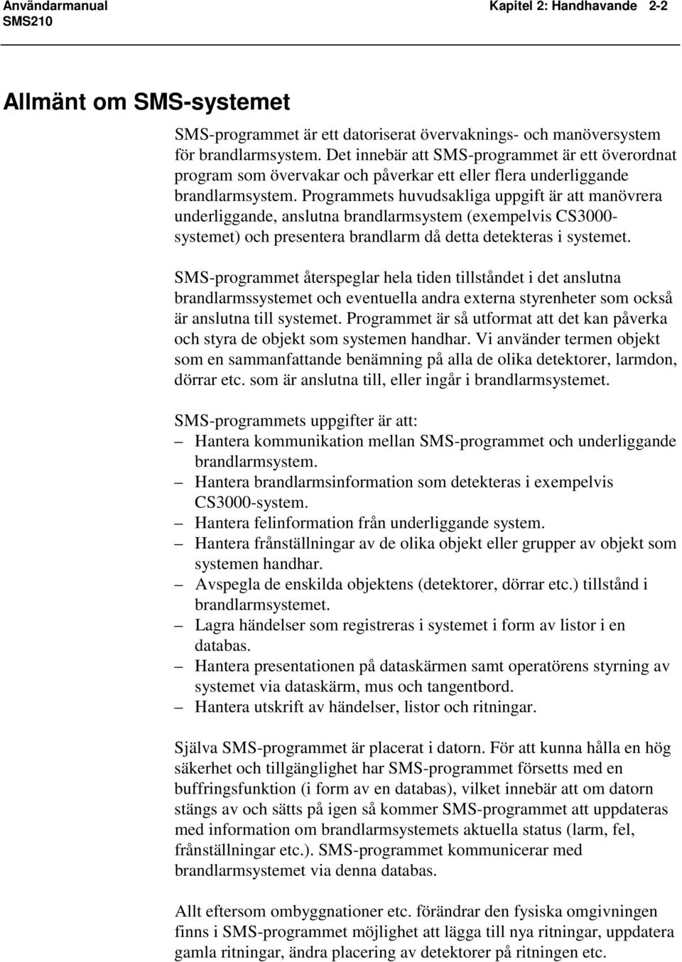 Programmets huvudsakliga uppgift är att manövrera underliggande, anslutna brandlarmsystem (exempelvis CS3000- systemet) och presentera brandlarm då detta detekteras i systemet.