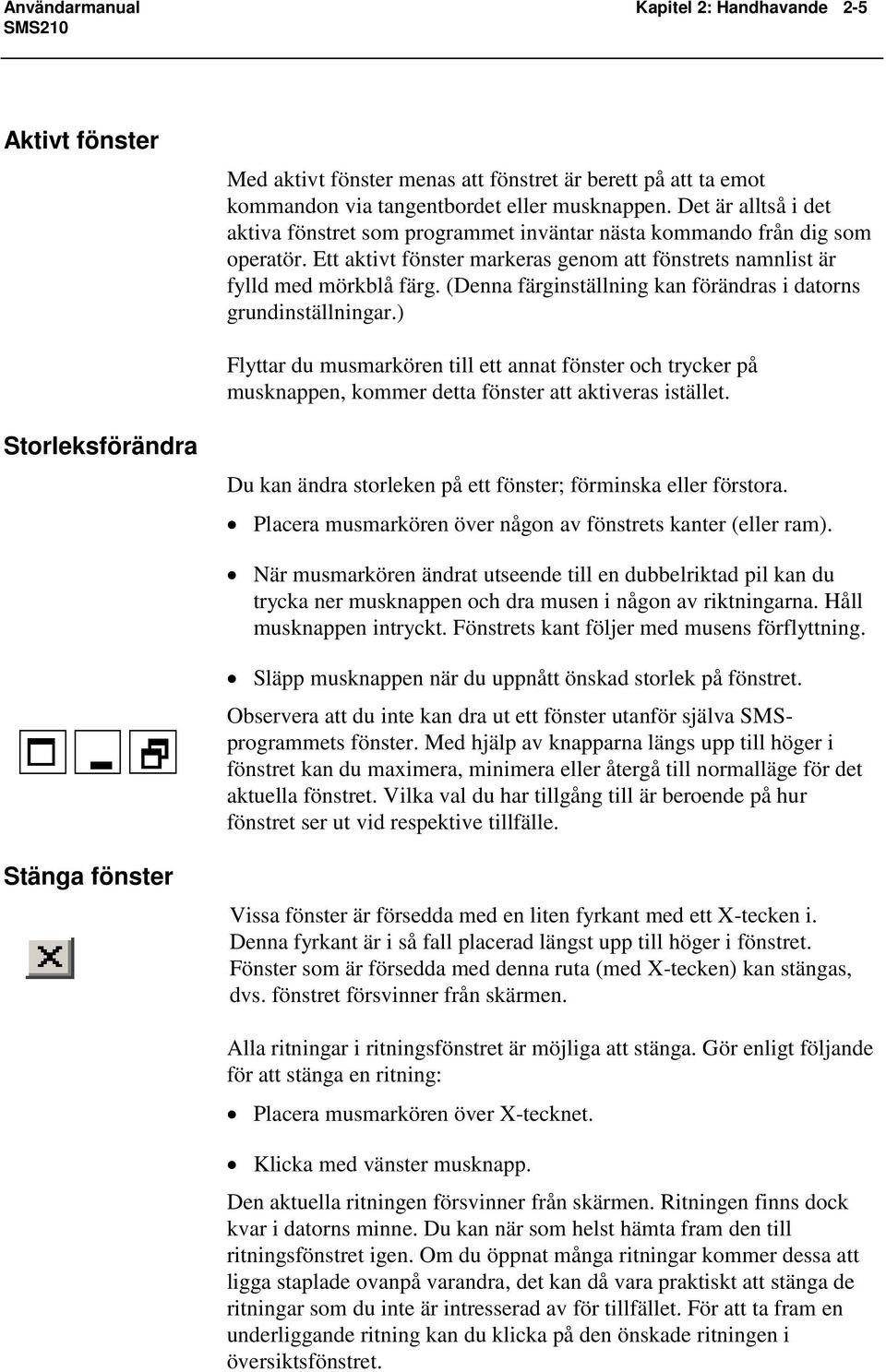 (Denna färginställning kan förändras i datorns grundinställningar.) Flyttar du musmarkören till ett annat fönster och trycker på musknappen, kommer detta fönster att aktiveras istället.