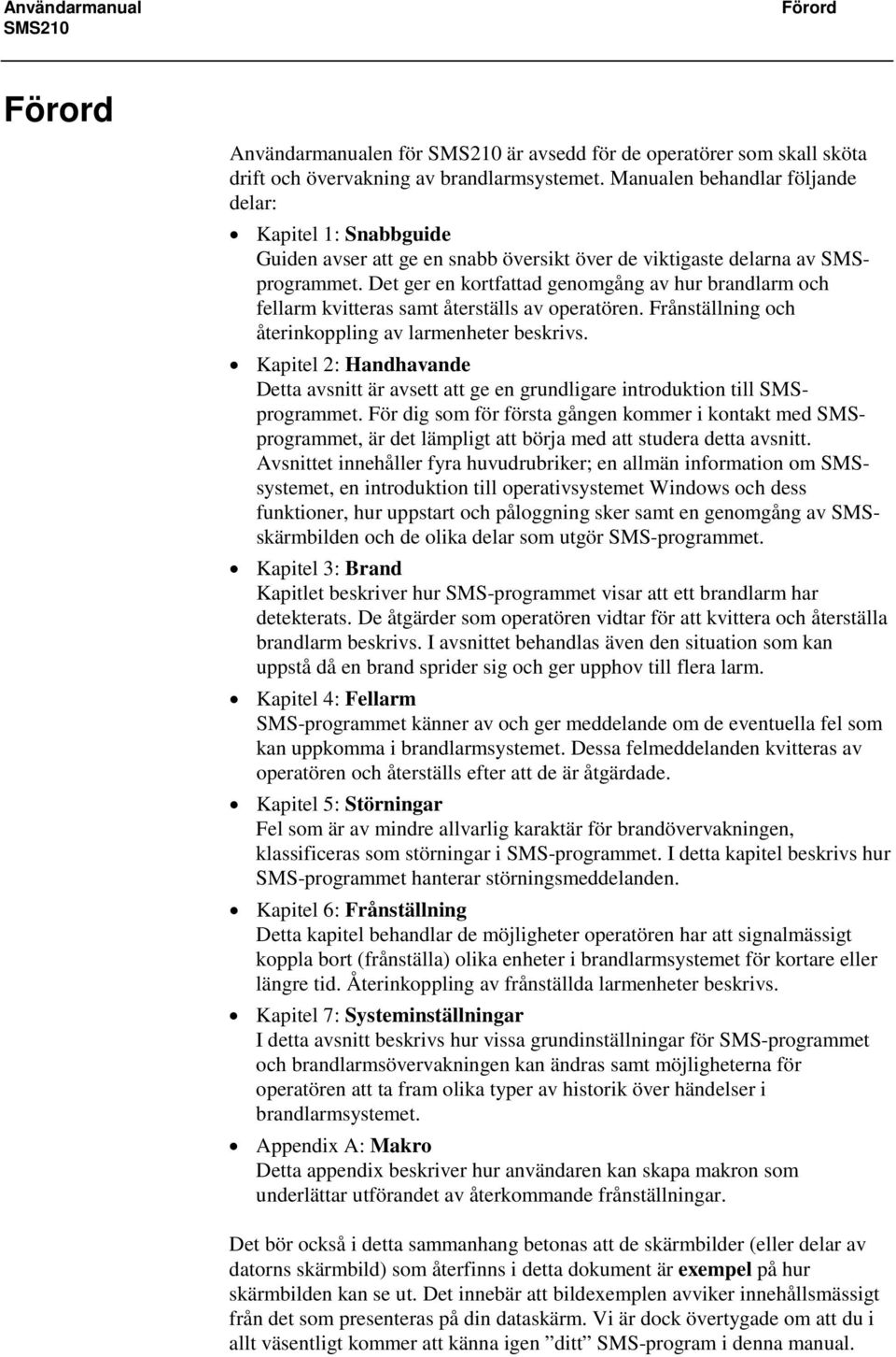 Det ger en kortfattad genomgång av hur brandlarm och fellarm kvitteras samt återställs av operatören. Frånställning och återinkoppling av larmenheter beskrivs.
