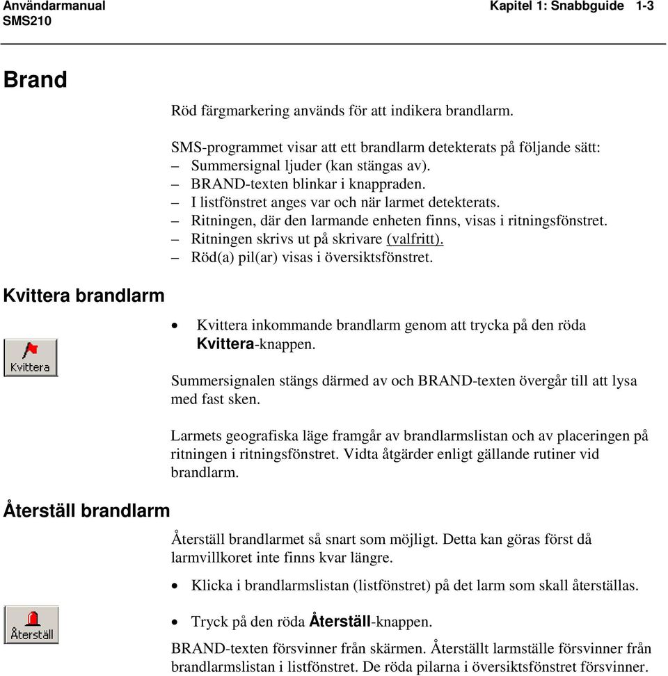 Ritningen, där den larmande enheten finns, visas i ritningsfönstret. Ritningen skrivs ut på skrivare (valfritt). Röd(a) pil(ar) visas i översiktsfönstret.