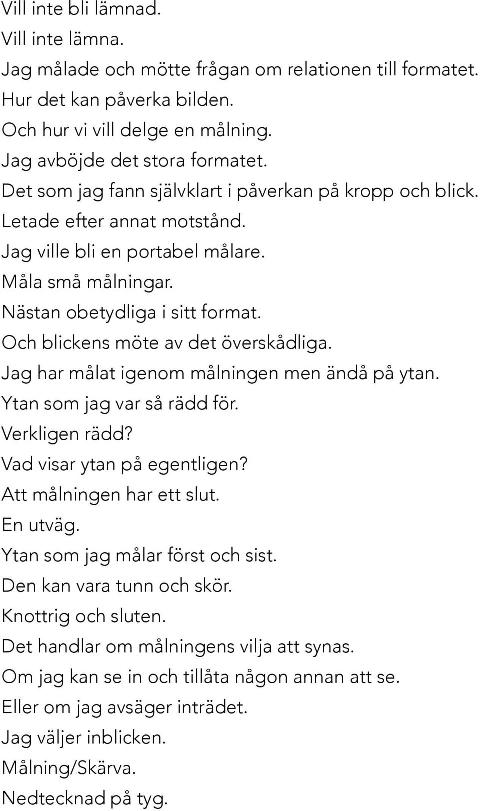 Och blickens möte av det överskådliga. Jag har målat igenom målningen men ändå på ytan. Ytan som jag var så rädd för. Verkligen rädd? Vad visar ytan på egentligen? Att målningen har ett slut.