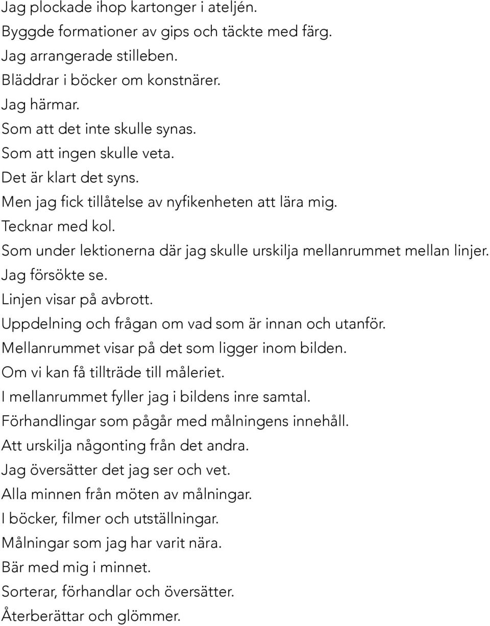 Jag försökte se. Linjen visar på avbrott. Uppdelning och frågan om vad som är innan och utanför. Mellanrummet visar på det som ligger inom bilden. Om vi kan få tillträde till måleriet.