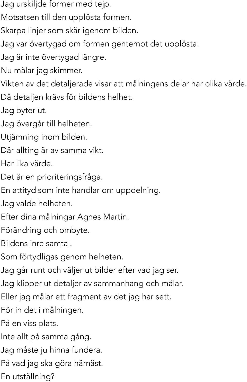 Där allting är av samma vikt. Har lika värde. Det är en prioriteringsfråga. En attityd som inte handlar om uppdelning. Jag valde helheten. Efter dina målningar Agnes Martin. Förändring och ombyte.