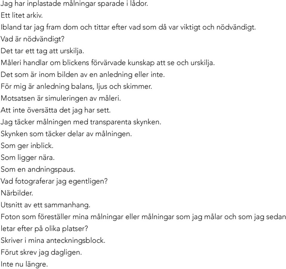 Motsatsen är simuleringen av måleri. Att inte översätta det jag har sett. Jag täcker målningen med transparenta skynken. Skynken som täcker delar av målningen. Som ger inblick. Som ligger nära.